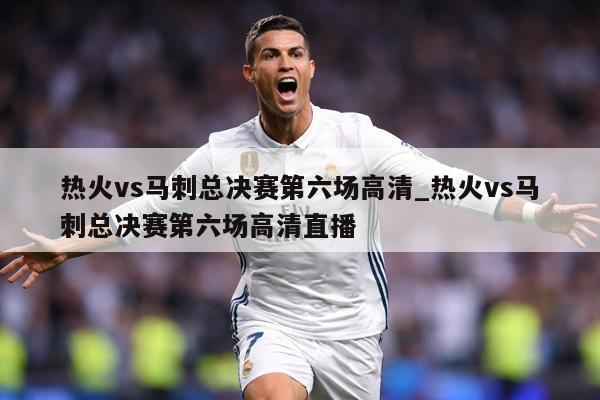 热火vs马刺总决赛第六场高清_热火vs马刺总决赛第六场高清直播