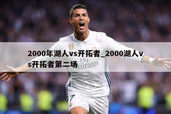 2000年湖人vs开拓者_2000湖人vs开拓者第二场