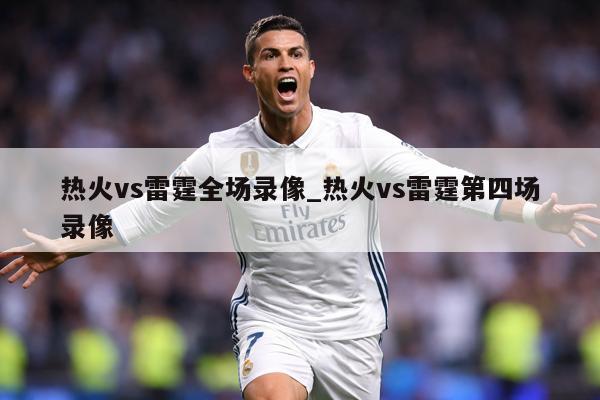 热火vs雷霆全场录像_热火vs雷霆第四场录像