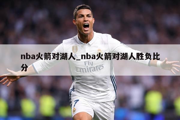 nba火箭对湖人_nba火箭对湖人胜负比分