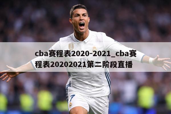 cba赛程表2020-2021_cba赛程表20202021第二阶段直播