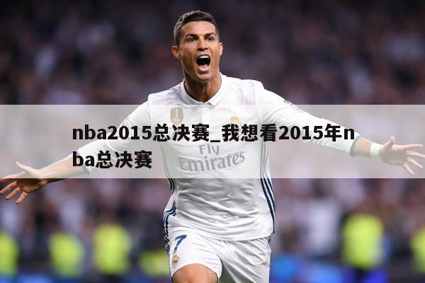 nba2015总决赛_我想看2015年nba总决赛