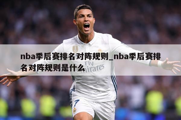 nba季后赛排名对阵规则_nba季后赛排名对阵规则是什么