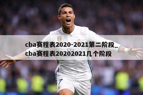 cba赛程表2020-2021第二阶段_cba赛程表20202021几个阶段