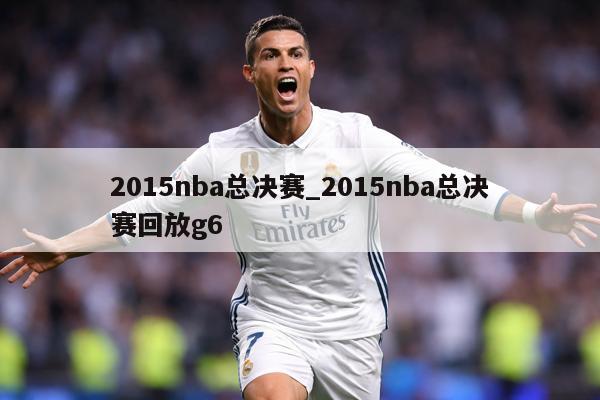 2015nba总决赛_2015nba总决赛回放g6