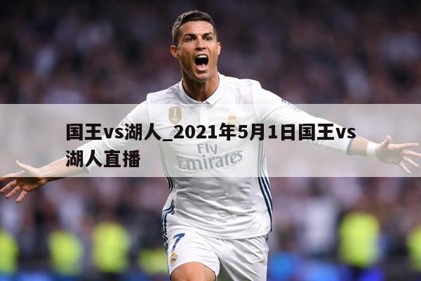 国王vs湖人_2021年5月1日国王vs湖人直播