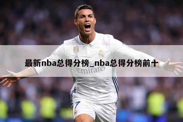 最新nba总得分榜_nba总得分榜前十