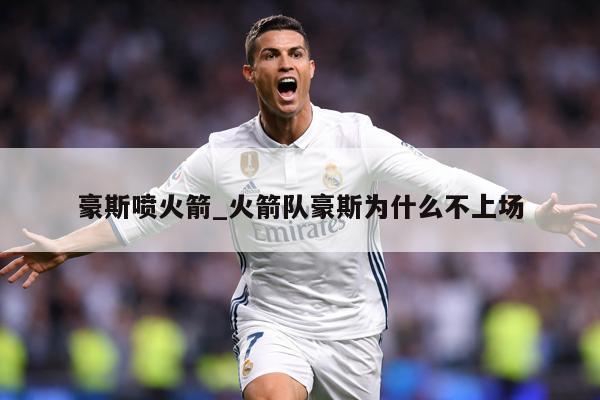 豪斯喷火箭_火箭队豪斯为什么不上场