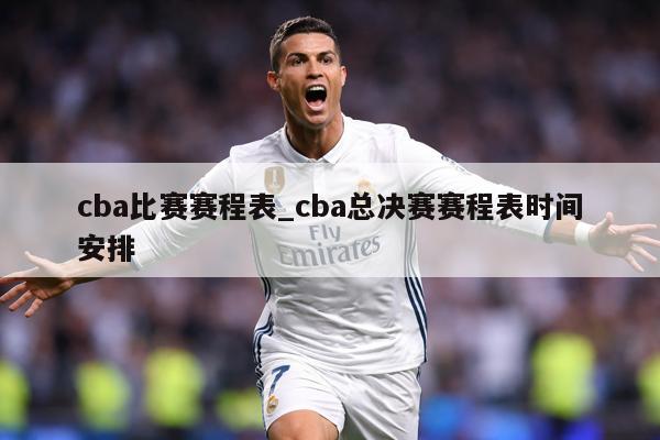 cba比赛赛程表_cba总决赛赛程表时间安排
