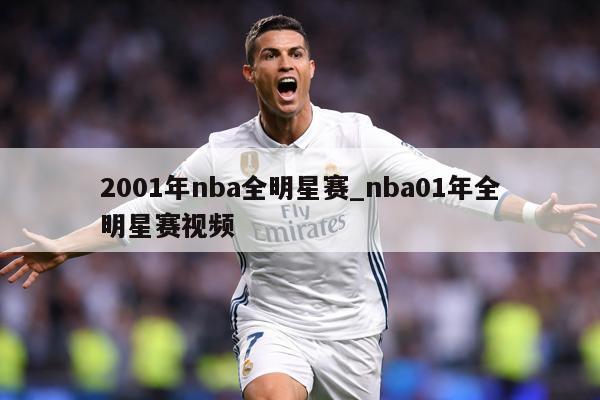 2001年nba全明星赛_nba01年全明星赛视频