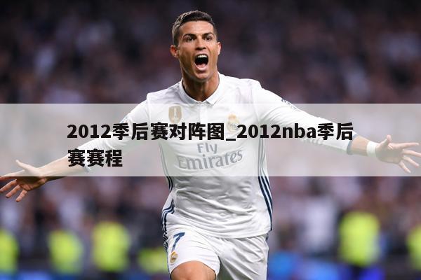 2012季后赛对阵图_2012nba季后赛赛程