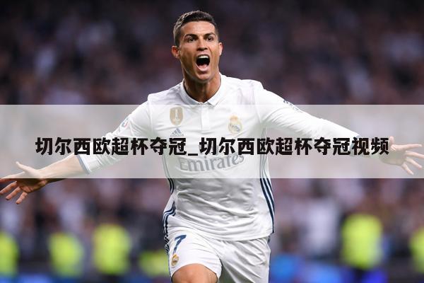 切尔西欧超杯夺冠_切尔西欧超杯夺冠视频
