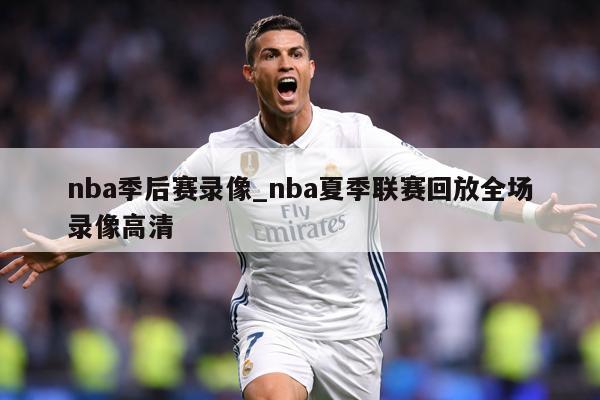 nba季后赛录像_nba夏季联赛回放全场录像高清