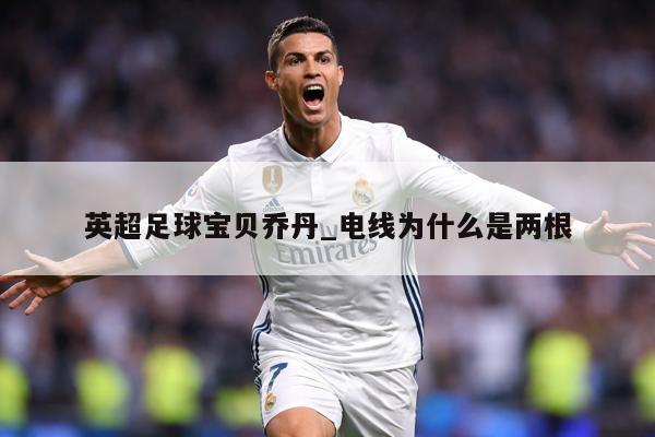英超足球宝贝乔丹_电线为什么是两根
