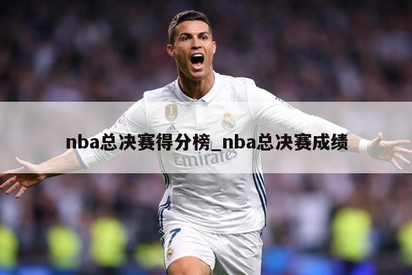 nba总决赛得分榜_nba总决赛成绩